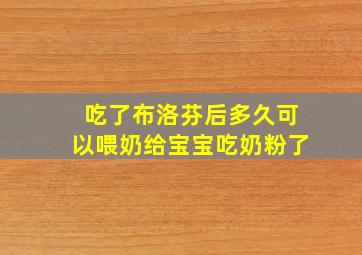 吃了布洛芬后多久可以喂奶给宝宝吃奶粉了