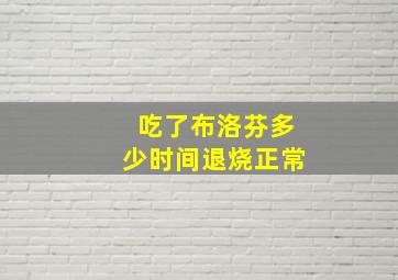 吃了布洛芬多少时间退烧正常