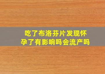 吃了布洛芬片发现怀孕了有影响吗会流产吗