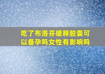 吃了布洛芬缓释胶囊可以备孕吗女性有影响吗