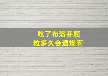 吃了布洛芬颗粒多久会退烧啊