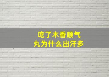 吃了木香顺气丸为什么出汗多