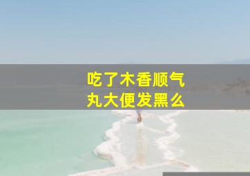 吃了木香顺气丸大便发黑么