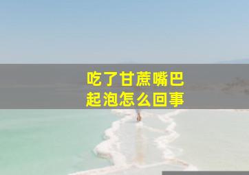 吃了甘蔗嘴巴起泡怎么回事