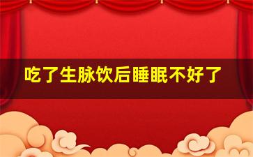 吃了生脉饮后睡眠不好了