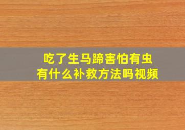 吃了生马蹄害怕有虫有什么补救方法吗视频