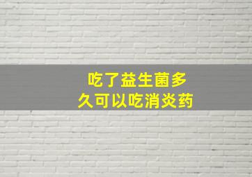 吃了益生菌多久可以吃消炎药