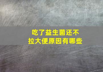 吃了益生菌还不拉大便原因有哪些