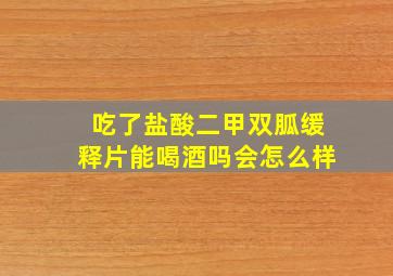 吃了盐酸二甲双胍缓释片能喝酒吗会怎么样