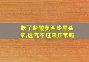 吃了盐酸莫西沙星头晕,透气不过来正常吗