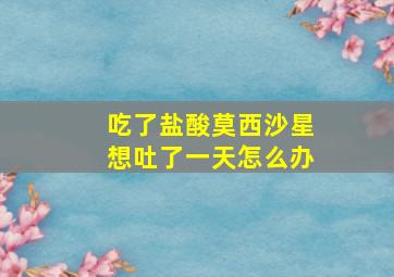 吃了盐酸莫西沙星想吐了一天怎么办