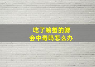 吃了螃蟹的鳃会中毒吗怎么办