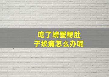 吃了螃蟹鳃肚子绞痛怎么办呢