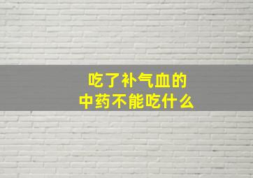 吃了补气血的中药不能吃什么