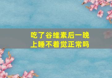 吃了谷维素后一晚上睡不着觉正常吗