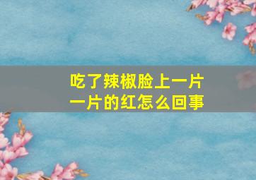 吃了辣椒脸上一片一片的红怎么回事