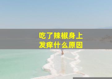 吃了辣椒身上发痒什么原因