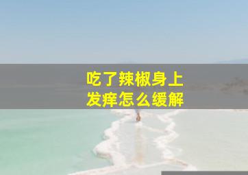 吃了辣椒身上发痒怎么缓解