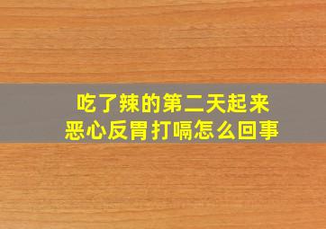 吃了辣的第二天起来恶心反胃打嗝怎么回事