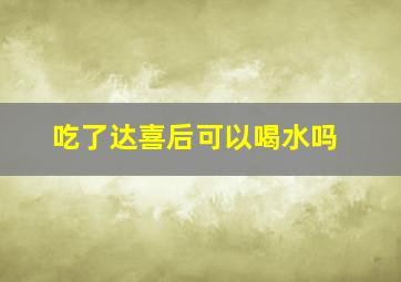 吃了达喜后可以喝水吗