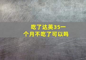 吃了达英35一个月不吃了可以吗