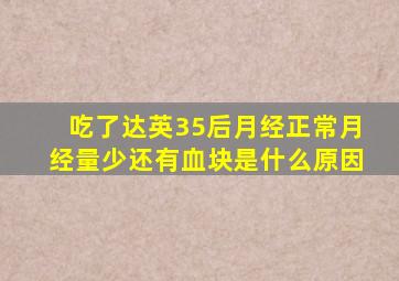 吃了达英35后月经正常月经量少还有血块是什么原因