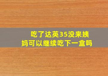 吃了达英35没来姨妈可以继续吃下一盒吗