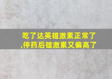 吃了达英雄激素正常了,停药后雄激素又偏高了