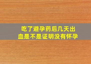 吃了避孕药后几天出血是不是证明没有怀孕