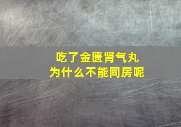 吃了金匮肾气丸为什么不能同房呢