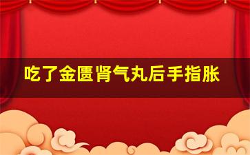 吃了金匮肾气丸后手指胀