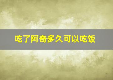 吃了阿奇多久可以吃饭