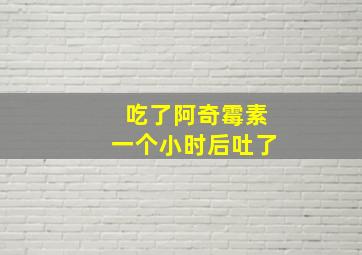 吃了阿奇霉素一个小时后吐了