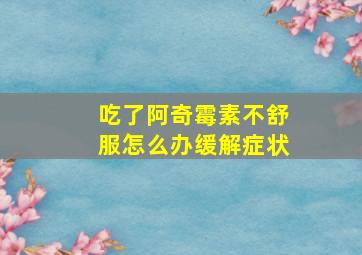 吃了阿奇霉素不舒服怎么办缓解症状