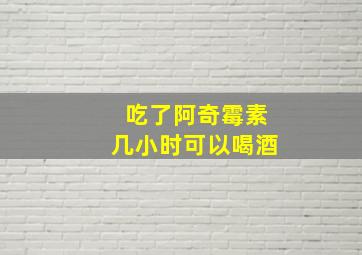 吃了阿奇霉素几小时可以喝酒