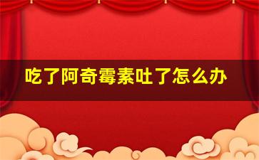 吃了阿奇霉素吐了怎么办