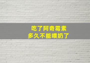 吃了阿奇霉素多久不能喂奶了