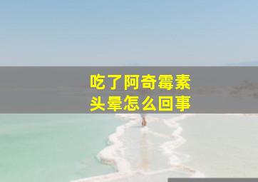 吃了阿奇霉素头晕怎么回事