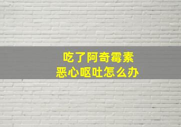 吃了阿奇霉素恶心呕吐怎么办