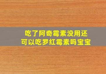 吃了阿奇霉素没用还可以吃罗红霉素吗宝宝