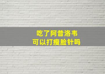 吃了阿昔洛韦可以打瘦脸针吗