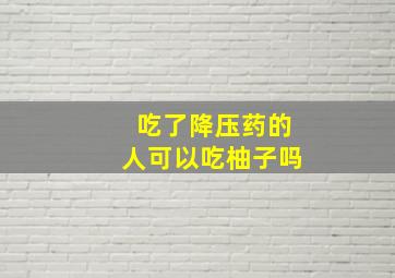 吃了降压药的人可以吃柚子吗