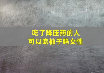 吃了降压药的人可以吃柚子吗女性