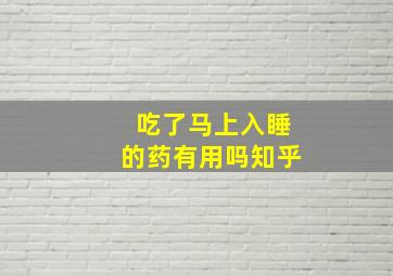 吃了马上入睡的药有用吗知乎