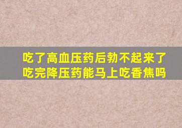 吃了高血压药后勃不起来了吃完降压药能马上吃香焦吗