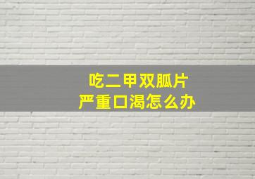 吃二甲双胍片严重口渴怎么办