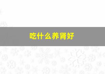 吃什么养肾好