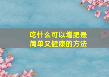 吃什么可以增肥最简单又健康的方法