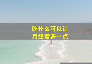 吃什么可以让月经增多一点