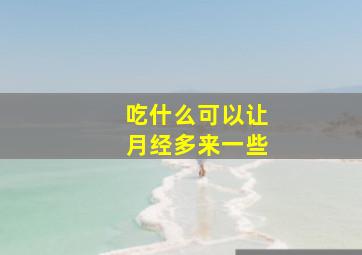 吃什么可以让月经多来一些